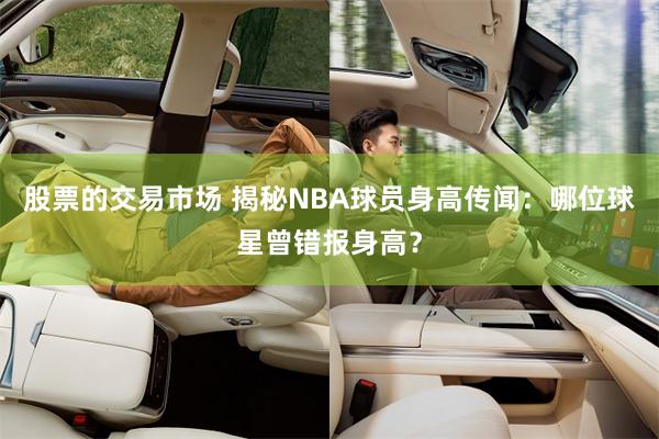 股票的交易市场 揭秘NBA球员身高传闻：哪位球星曾错报身高？