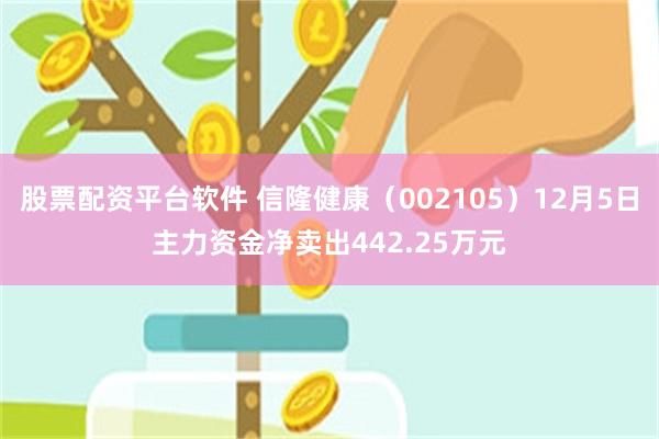 股票配资平台软件 信隆健康（002105）12月5日主力资金净卖出442.25万元