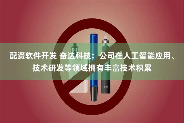 配资软件开发 奋达科技：公司在人工智能应用、技术研发等领域拥有丰富技术积累