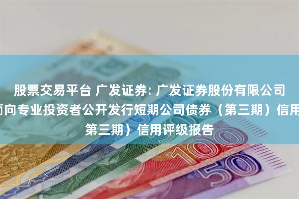 股票交易平台 广发证券: 广发证券股份有限公司2025年面向专业投资者公开发行短期公司债券(第三期)信用评级报告