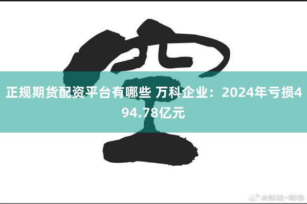 正规期货配资平台有哪些 万科企业：2024年亏损494.78亿元