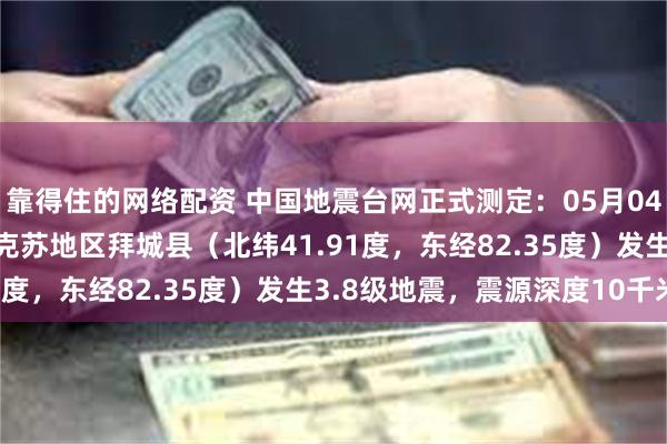 靠得住的网络配资 中国地震台网正式测定：05月04日14时45分在新疆阿克苏地区拜城县（北纬41.91度，东经82.35度）发生3.8级地震，震源深度10千米