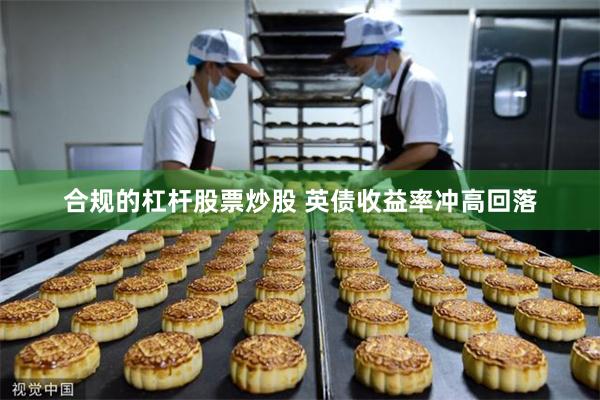 合规的杠杆股票炒股 英债收益率冲高回落