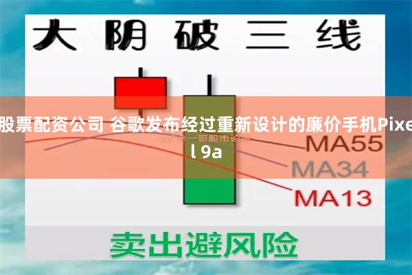 股票配资公司 谷歌发布经过重新设计的廉价手机Pixel 9a