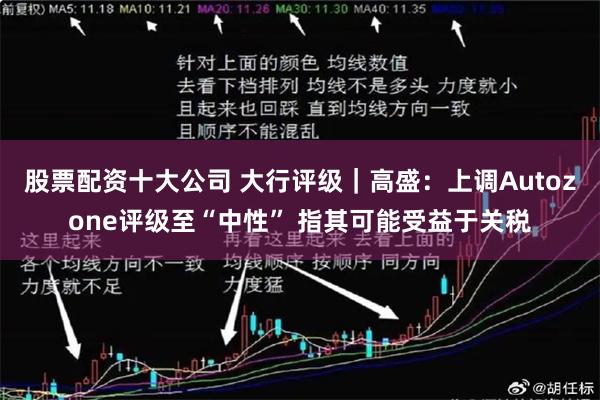股票配资十大公司 大行评级｜高盛：上调Autozone评级至“中性” 指其可能受益于关税