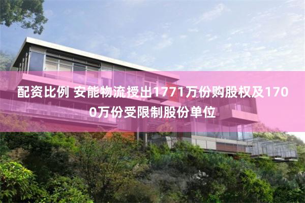 配资比例 安能物流授出1771万份购股权及1700万份受限制股份单位