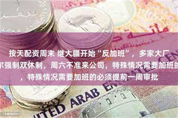 按天配资周末 继大疆开始“反加班”，多家大厂开始强制下班！海尔强制双休制，周六不准来公司，特殊情况需要加班的必须提前一周审批