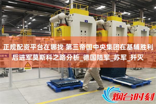 正规配资平台在哪找 第三帝国中央集团在基辅胜利后进军莫斯科之路分析_德国陆军_苏军_歼灭