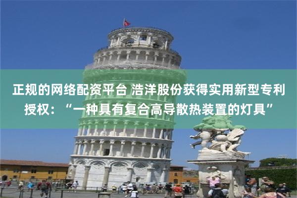 正规的网络配资平台 浩洋股份获得实用新型专利授权：“一种具有复合高导散热装置的灯具”