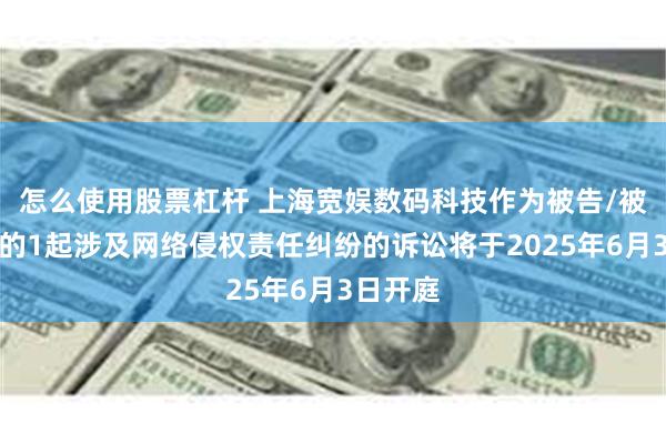 怎么使用股票杠杆 上海宽娱数码科技作为被告/被上诉人的1起涉及网络侵权责任纠纷的诉讼将于2025年6月3日开庭