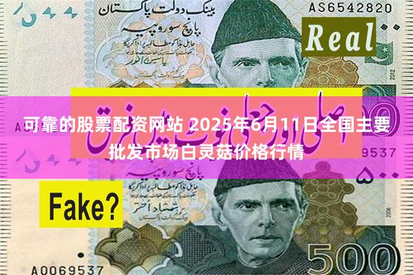可靠的股票配资网站 2025年6月11日全国主要批发市场白灵菇价格行情