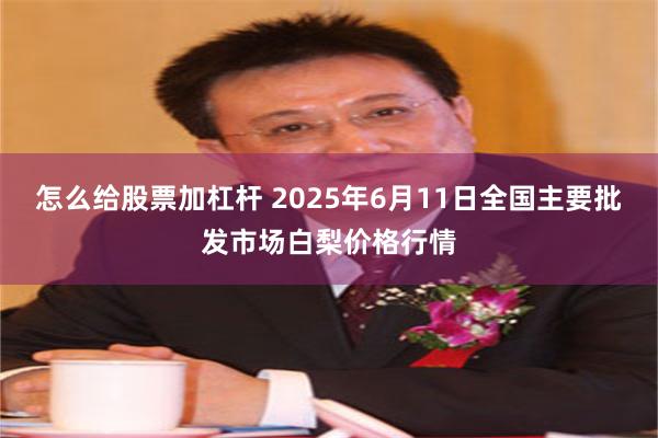 怎么给股票加杠杆 2025年6月11日全国主要批发市场白梨价格行情