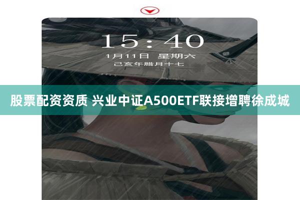 股票配资资质 兴业中证A500ETF联接增聘徐成城