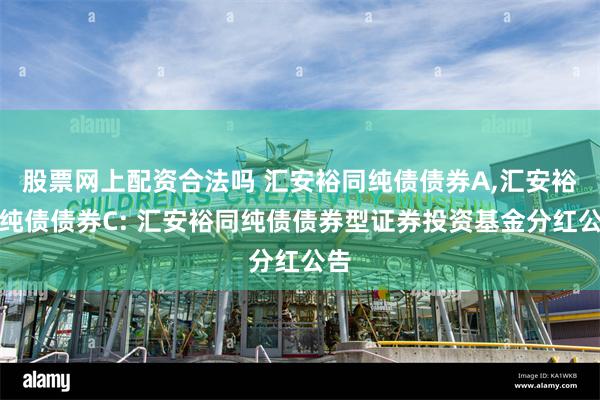 股票网上配资合法吗 汇安裕同纯债债券A,汇安裕同纯债债券C: 汇安裕同纯债债券型证券投资基金分红公告