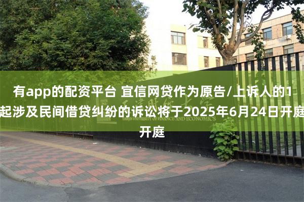 有app的配资平台 宜信网贷作为原告/上诉人的1起涉及民间借贷纠纷的诉讼将于2025年6月24日开庭