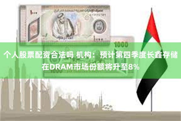 个人股票配资合法吗 机构：预计第四季度长鑫存储在DRAM市场份额将升至8%