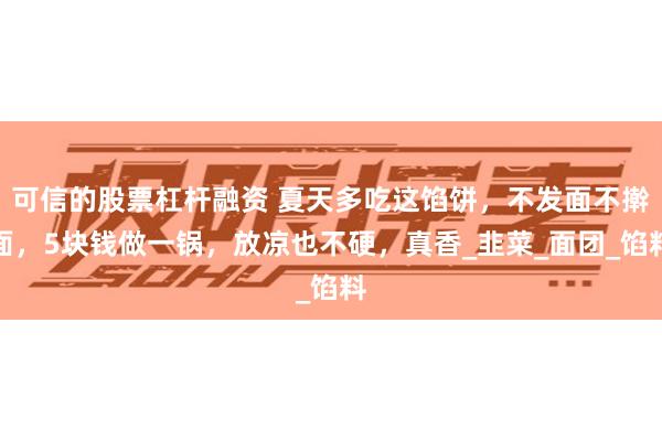 可信的股票杠杆融资 夏天多吃这馅饼，不发面不擀面，5块钱做一锅，放凉也不硬，真香_韭菜_面团_馅料