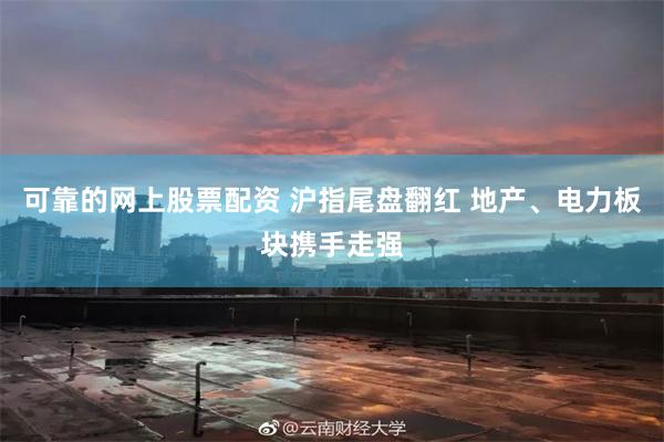 可靠的网上股票配资 沪指尾盘翻红 地产、电力板块携手走强