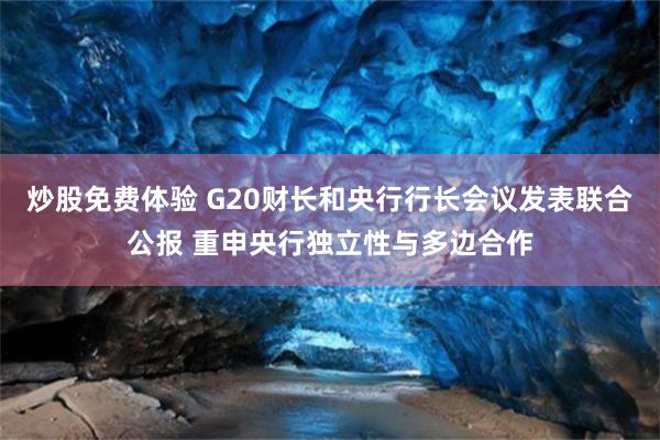 炒股免费体验 G20财长和央行行长会议发表联合公报 重申央行独立性与多边合作