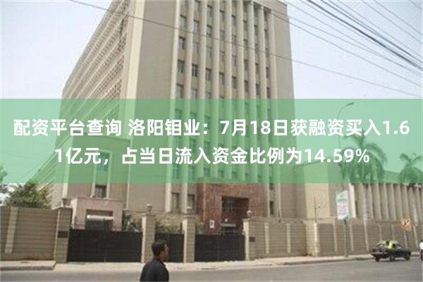 配资平台查询 洛阳钼业：7月18日获融资买入1.61亿元，占当日流入资金比例为14.59%