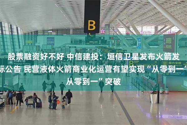 股票融资好不好 中信建投：垣信卫星发布火箭发射招标公告 民营液体火箭商业化运营有望实现“从零到一”突破