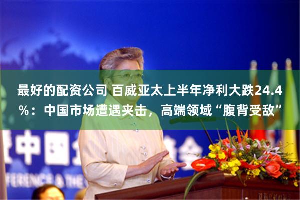 最好的配资公司 百威亚太上半年净利大跌24.4％：中国市场遭遇夹击，高端领域“腹背受敌”