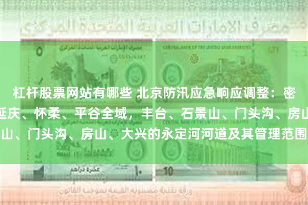 杠杆股票网站有哪些 北京防汛应急响应调整：密云等区域仍维持一级，延庆、怀柔、平谷全域，丰台、石景山、门头沟、房山、大兴的永定河河道及其管理范围降为三级