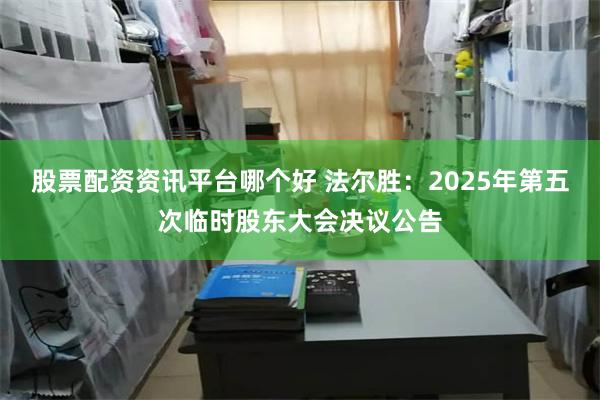 股票配资资讯平台哪个好 法尔胜：2025年第五次临时股东大会决议公告