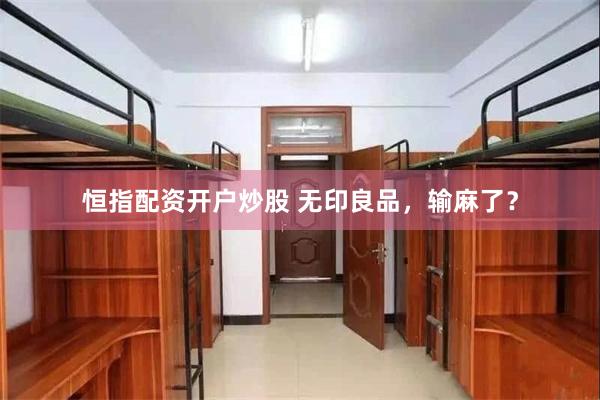 恒指配资开户炒股 无印良品，输麻了？