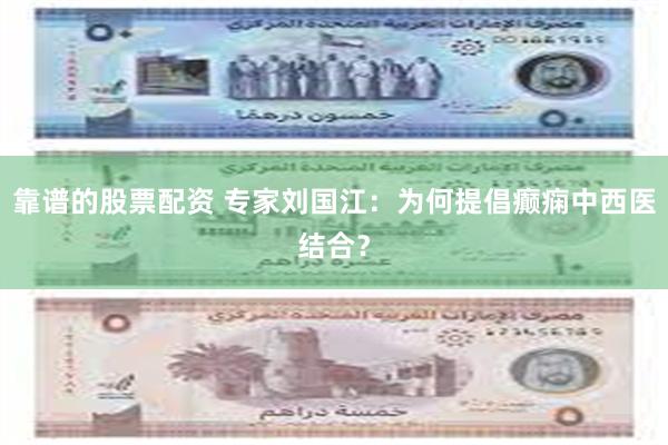 靠谱的股票配资 专家刘国江：为何提倡癫痫中西医结合？
