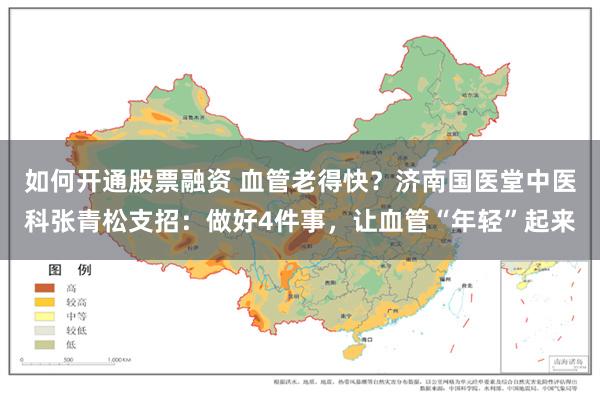 如何开通股票融资 血管老得快？济南国医堂中医科张青松支招：做好4件事，让血管“年轻”起来
