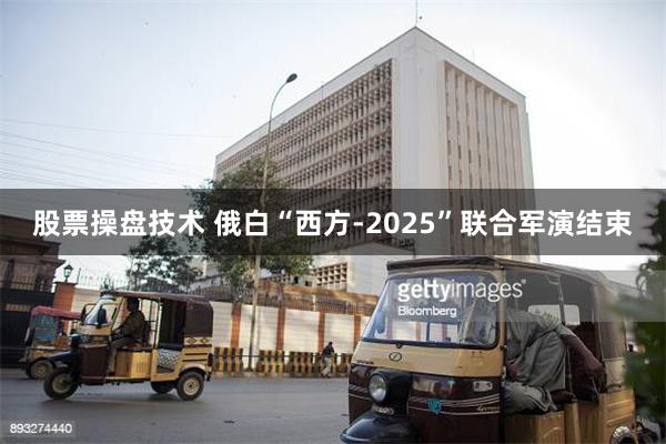 股票操盘技术 俄白“西方-2025”联合军演结束